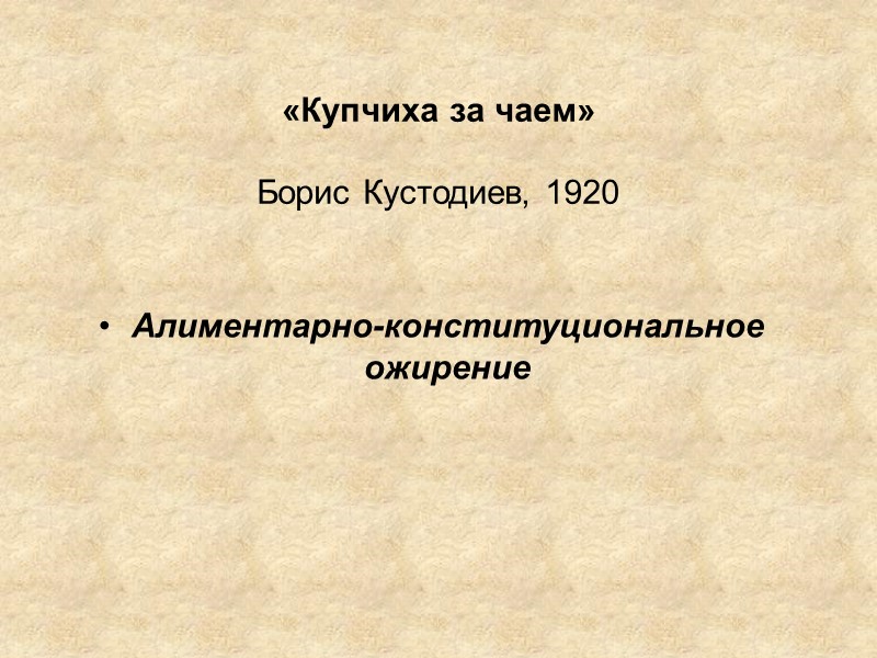 «Купчиха за чаем»  Борис Кустодиев, 1920 Алиментарно-конституциональное ожирение